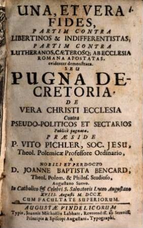 Una, Et Vera Fides, Partim Contra Libertinos & Indifferentistas, Partim Contra Lutheranos, Caeterosq[ue] Ab Ecclesia Romana Apostatas, evidenter monstrata, Seu Pugna Decretoria De Vera Christi Ecclesia Contra Pseudo-Politicos Et Sectarios
