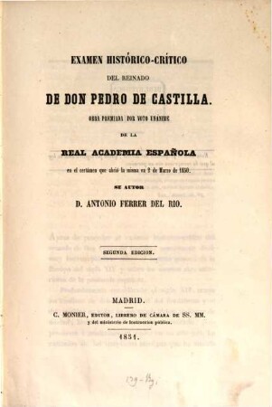 Examen histórico-crítico del reinado de Don Pedro de Castilla : Obra premiada por unánime de la real academia éspañola, 2 Marzo 1850