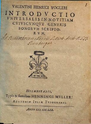 Valentini Henrici Vogleri Introdvctio vniversalis in notitiam cvivscvnqve generis bonorvm scriptorvm