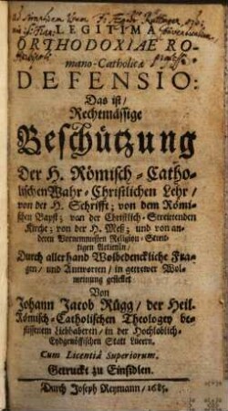 Legitima Orthodoxiae Romano-Catholicae Defensio: Das ist, Rechtmässige Beschützung Der H. Römisch-Catholischen Wahr-Christlichen Lehr ...