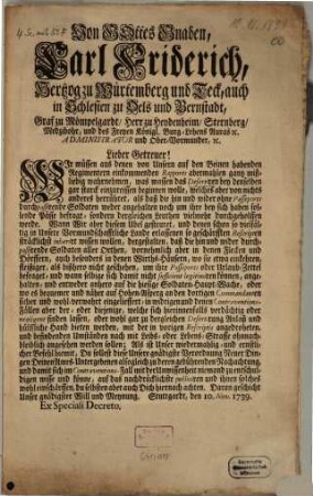 Von Gottes Gnaden, Carl Friedrich, Hertzog zu Würtemberg und Teck ... Lieber Getreuer! Wir müssen aus denen von Unsern auf den Beinen habenden Regimentern einkommenden Rapports abermahlen gantz mißliebig wahrnehmen, was massen das Desertiren bey denselben gar starck einzureissen beginnen wolle, ... : Stuttgardt, den 10. Nov. 1739.