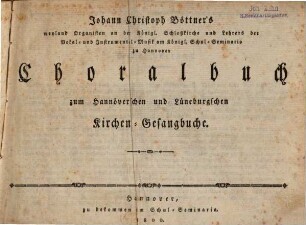 Johann Christoph Böttner's weyland Organisten an der Königl. Schloßkirche und Lehrers der Vokal- und Instrumental-Musik am Königl. Schul-Seminario zu Hannover Choralbuch zum Hannöverschen und Lüneburgschen Kirchen-Gesangbuche