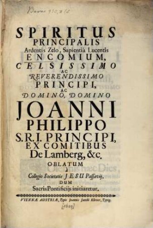 Spiritus Principalis, Ardentis Zelo, Sapientia Lucentis, Encomium, Celsissimo Ac Reverendissimo Principi, Ac Domino, Domino Joanni Philippo S. R. I. Prirncipi, Ex Comitibus De Lamberg, etc. Oblatum a Collegio Societatis Jesu Passavii, Dum Sacris Pontificiis initiaretur