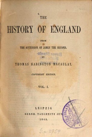 The History of England from the accession of James the Second : By Thomas Babington Macaulay. Vol. I