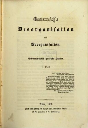 Oesterreich's Desorganisation und Reorganisation : Rechtsgeschichtlich-politische Studien. Theil 1
