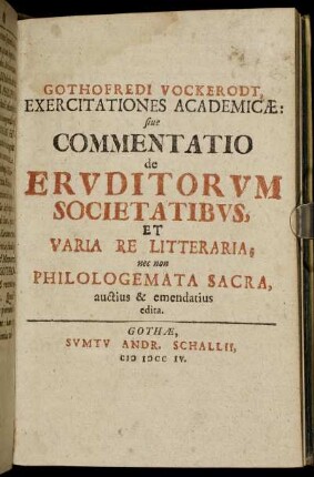 Gothofredi Vockerodt, Exercitationes Academicæ: siue Commentatio de Ervditorvm Societatibvs, Et Varia Re Litteraria; nec non Philologemata Sacra, auctius & emendatius edita