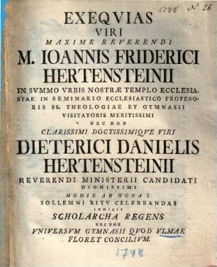 Exeqvias Viri Maxime Reverendi M. Ioannis Friderici Hertensteinii In Svmmo Vrbis Nostrae Templo Ecclesiastae In Seminario Ecclesiastico Professoris SS. Theologiae ... Sollemni Ritv Celebrandas Indicit Scholarcha Regens Nec Non Vniversvm Gymnasii Qvod Vlmae Floret Concilivm