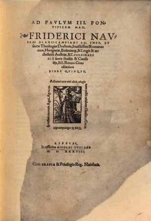 Ad Pavlvm III. Pontificem Max. Friderici Navseae Blancicampiani LL. Impp. Et sacrae Theologiae Doctoris, Inuicitissimi Romanorum, Hungariae, Boëmiae[que], &c̃. regis & archiducis Austriae, &c̃. Ferdinandi à sacris studijs & Consilijs, &c̃. Rerum Conciliarium Libri Qvinqve.
