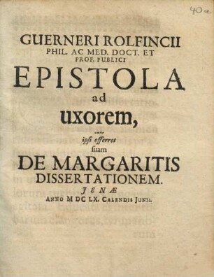 Guerneri Rolfincii ... Epistola ad uxorem, cum ipsi offerret suam De Margaritis Dissertationem : Ienae Anno MDCLX. Calendis Iunii