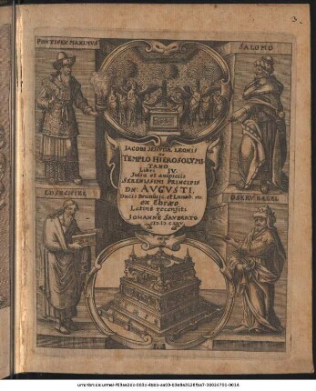 Jacobi Jehvdæ Leonis De Templo Hierosolymitano, Tàm priori, quod ædificavit Salomo Rex, quàm posteriori, quod devastavit Vespasianus, Libri IV. : Jvssv Et Avspiciis Serenissimi Principis, Dn. Avgvsti, Ducis Brunsuicensium Lunæburgensium, (Nunc gloriosæ memoriæ) Ex Ebræo Latinè recensiti A Johanne Savberto. Cum figuris ex veterum Ebræorum monumentis desumtis æriq[ue] incisis