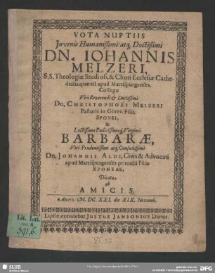 Vota Nuptiis Iuvenis Humanißimi atq[ue] Doctißimi Dn. Johannis Melzeri. S.S. Theologiae Studiosi ... & Lectissimae Prudicissamaeq[ue] Virginis Barbarae, Viri ... Dn. Johannis Aldi ... primarii Filiae Sponsae