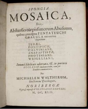 Spongia Mosaica, Sive Abstersio turpissimorum Abusuum : quibus praecipua Pentateuchi Oracula extremum depravant Judaei, Pontificii, Calviniani, Anabaptistae, Photiniani, Weigeliani