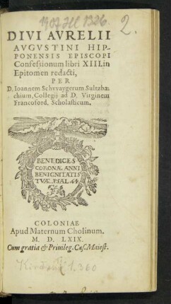 DIVI AVRELII || AVGVSTINI HIP-||PONENSIS EPISCOPI || Confessionum libri XIII. in || Epitomen redacti,|| PER || D. Ioannem Schvvaygerum Sultzba-||chium, Collegij ad D. Virginem || Francoford. Scholasticum.||