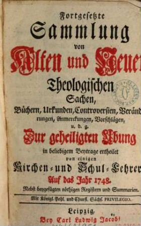 Fortgesetzte Sammlung von alten und neuen theologischen Sachen, Büchern, Uhrkunden, Controversien, Veränderungen, Anmerckungen und Vorschlägen u.d.g. ... ; auf das Jahr .... 48. 1748