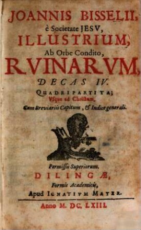 Joannis Bisselii, è Societate Jesv, Illustrium, Ab Orbe Condito, Rvinarvm, Decas ... : Quadripartita; Vsque ad Christum, 4[,1]