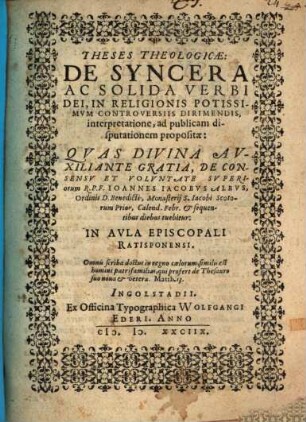 Theses Theologicae: De Syncera Ac Solida Verbi Dei, In Religionis Potissimvm Controversiis Dirimendis interpretatione : ad publicam disputationem propositae