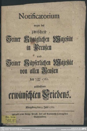 Notificatorium wegen des zwischen Seiner Königlichen Majestät in Preußen und Seiner Käyserlichen Majestät von allen Reußen den 24. April/5. May 1762. geschlossenen erwünschten Friedens