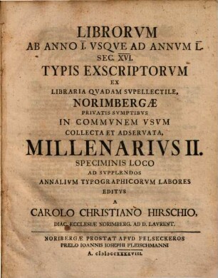 Librorvm Ab Anno I. Vsqve Ad Annvm L. Sec. XVI. Typis Exscriptorvm Ex Libraria Qvadam Svpellectile, Norimbergae Privatis Svmptibvs In Commvnem Vsvm Collecta Et Observata[!], Millenarivs ..., 2