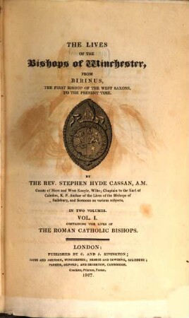 The lives of the Bishops of Winchester : from Birinus, the first Bishop of the West Saxons, to the present time ; in two volumes, 1. Containing the lives of the Roman Catholic Bishops