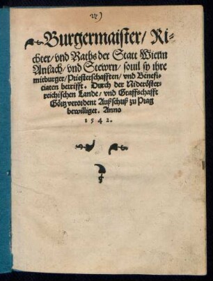 Burgermaister/ Ri=||chter/ vnd Raths der Statt Wienn || Anlach/ vnd Stewrn/ souil sy ihre || mitburger/ Priesterschafften/ vnd Benefi=||ciaten betrifft. Durch der Nideröster=||reichischen Lande/ vnd Graffschafft || Görtz verordent Außschuß zu Prag || bewilliget. Anno || 1542.||