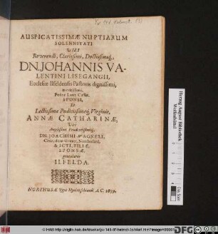 Auspicatissimae Nuptiarum Solennitati Viri Reverendi, Clarissimi, Doctissimiq[ue] Dn. Johannis Valentini Lisegangii ... Et ... Annae Catharinae ... Dn. Joachimi Wagneri ... Filiae, Sponsae gratulatur Ilfelda