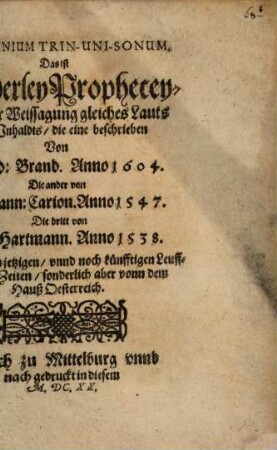 Vaticinium Trin-Uni-Sonum. Das ist Dreyerley Propheceyung oder Weissagung gleiches Lauts vnnd Inhaldts : Alles von den jetzigen, vnnd noch künfftigen Leufften vnnd Zeiten, sonderlich aber vonn dem Hauß Oesterreich