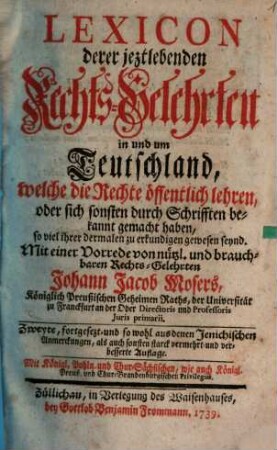 Lexicon derer jeztlebenden Rechts-Gelehrten in und um Teutschland, welche die Rechte öffentlich lehren, oder sich sonsten durch Schrifften bekannt gemacht haben, so viel ihrer dermalen zu erkundigen gewesen seynd