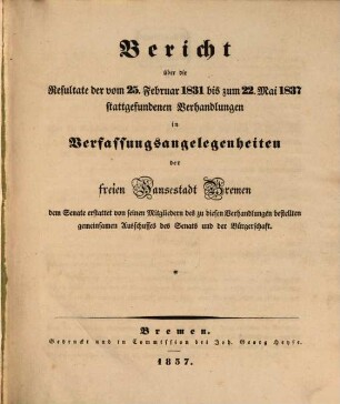 Bericht über die Resultate der vom 25. Februar 1831 bis zum 22. Mai 1837 stattgefundenen Verhandlungen in Verfassungsangelegenheiten der freien Hansestadt Bremen