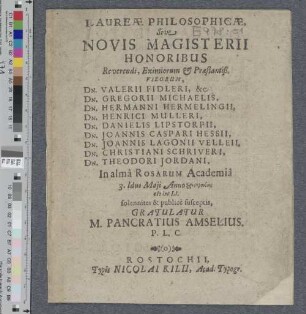 Laureæ Philosophicæ, Sive Novis Magisterii Honoribus Reverendi, Eximiorum & Præstantiß. Virorum, Dn. Valerii Fidleri, &c. Dn. Gregorii Michaelis, Dn. Hermanni Hermelingii, Dn. Henrici Mulleri, Dn. Danielis Lipstorpii, Dn. Joannis Caspari Hessii, Dn. Joannis Lagonii Velleii, Dn. Christiani Schriveri, Dn. Theodori Jordani, In almâ Rosarum Academià 3. Idus Maji Anno ... M DC LI. solenniter & publicè susceptis, Gratulatur