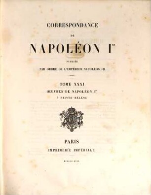 Correspondance de Napoléon Ier : publiée par ordre de l'empereur Napoléon III.. 31, Oeuvres de Napoléon Ier à Sainte-Hélène