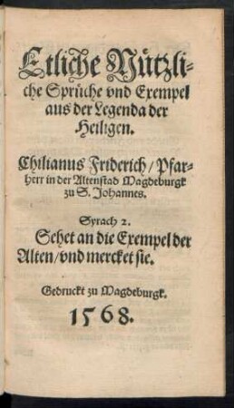 Etliche Nützli=||che Sprüche vnd Exempel || aus der Legenda der || Heiligen.|| Chilianus Friderich/ Pfar=||herr in der Altenstad Magdeburgk || zu S. Johannes.|| ... ||