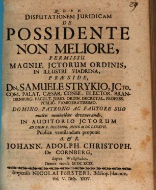 Disputationem Iuridicam De Possidente Non Meliore, Permissu Magnif. ICtorum Ordinis, In Illustri Viadrina, Praeside, Dn. Samuele Strykio ... In Auditorio ICtorum Ad Diem X. Decembr. Anno MDCLXXXVII. Publice ventilandam proponit A. & R. Johann. Adolph. Christoph. De Cornberg, Eques Westphalus