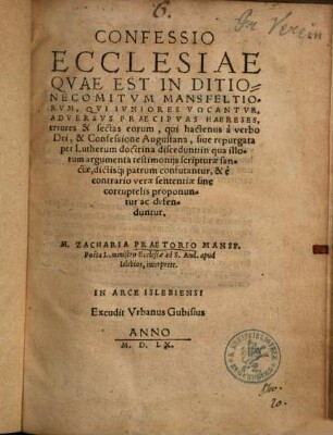 Confessio ecclesiae, quae est in ditione Comitum Mansfeltiorum : qui iuniores vocantur, adversus praecipuas haereses, errores et sectas eorum, qui hactenus a verbo Dei et Confessione August. ... discedunt ...