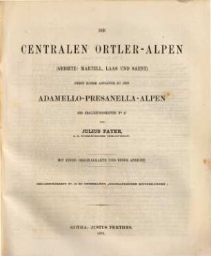Die centralen Ortler-Alpen : (Gebiete: Martell, Laas und Saent) ; nebst einem Anhange zu den Adamello-Presanella-Alpen des Ergänzungsheftes No. 17 ; mit einer Originalkarte und einer Ansicht