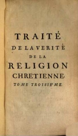 Traité De La Verité De La Religion Chretienne : Où l'on établie la Religion Chrétienne par ses propres Caractères. 3