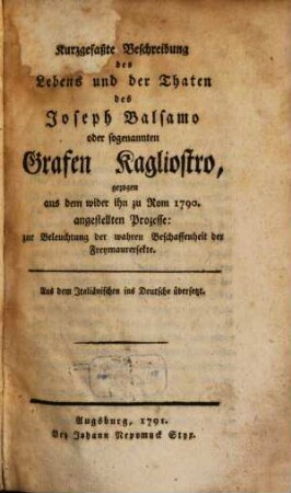 Kurzgefaßte Beschreibung des Lebens und der Thaten des Joseph Balsama oder sogenannten Grafen Kagliostro : gezogen aus dem wider ihn zu Rom 1790. angestellten Prozesse: zur Beleuchtung der wahren Beschaffenheit der Freymaurersekte