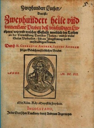 Zweyhundert Luther, das ist: Zweyhundert helle und sonnenklare Proben deß unschuldigen Luthers, wie und welcher Gestallt nemblich der Luther an der Verwüstung Teutscher Nation, und so vieler Seelen Verderben, sich am Jünstentag werde entschuldigen können