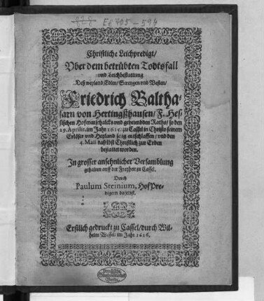 Christliche Leichpredigt/ Uber dem betrübten Todtsfall und Leichbestattung Deß weyland Edlen/ Strengen und Vesten/ Friedrich Balthasar von Hertingßhausen/ F. Hessischen Hofmarschalcks und geheimbden Raths/ : so den 29. Aprilis, im Jahr 1615. zu Cassel ... selig entschlaffen/ und den 4. Maii daselbst Christlich zur Erden bestattet worden