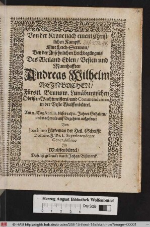 Von der Krone nach einem Christlichen Kampff : Eine Leich-Sermon/ Bey der Ansehnlichen Leichbegängnis Des Weiland ... Andreas Wilhelm Weinbachen/ Fürstl. Brunsw. Lunäburgischen Obristen Wachtmeisters/ und Commendanten in der Veste Wulffenbüttel. Am 11. Tag Aprilis, dieses 1650. Jahres Gehalten ...