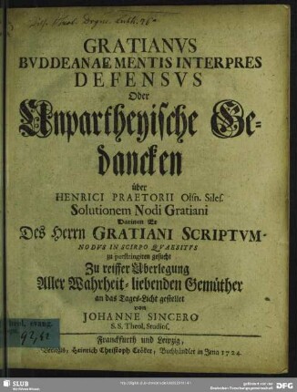 Gratianus Buddeanae Mentis Interpres Defensus Oder Unpartheyische Gedancken über Henrici Praetorii Olsn. Siles. Solutionem Nodi Gratiani Darinen Er Des Herrn Gratiani Scriptum Nodus In Scirpo Quaesitus zu perstringiren gesucht