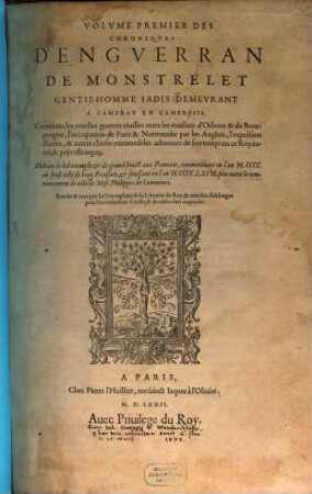 Volvme ... Des Chroniqves D'Engverran De Monstrelet Gentil-Homme Iadis Demevrant A Cambray En Cambresis : Histoire de bel exemple & de grand fruict aux François ..., 1. Contenans les cruelles guerres ciuilles entre les maisons d'Orleans & de Bourgongne ...