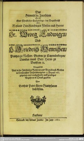 Das Himmlische Jerusalem So in Einer Christlichen Leichpredigt, bey Begräbnüß Weyland Durchleuchtigen Fürsten und Herren, Hr. Georg Ludwigen, Und H. Friedrich Henrichen, Printzen zu Nassaw, Graven zu Catzenelenbogen, Vianden unnd Dietz, Herren zu Beylstein etc.