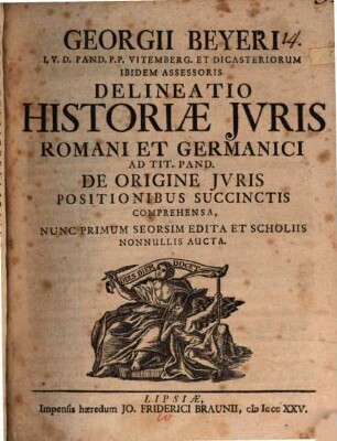 Georgii Beyeri I.V.D. Pand. P. P. Vitemberg. Et Dicasteriorum Ibidem Assessoris Delineatio Historiæ Jvris Romani Et Germanici, Ad Tit. Pand. De Origine Jvris Positionibus Succinctis Comprehensa