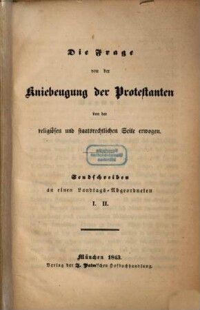 Die Frage von der Kniebeugung der Protestanten von der religiösen und staatsrechtlichen Seite erwogen : Sendschreiben an einem Landtags-Abgeordnetem I. II