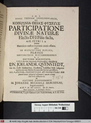 Heptas Thesium Theologicarum, De Koinōnia Theias Physeōs Participatione Divinæ Naturæ Electis Dei Filiis facta, ex II. Petri I. 4. contra Hæreticos nostræ inprimis ætatis asserta ... In Disputatione Publica, Præside ... Dn. Joh. Andr. Qvenstedt ... Pro virili defendenda ab Auctore Respondente M. Johanne Michaele Merckelio, Argentoratensi, A. Æ. V. M. DC. LXXXI. Die XI. Martii ...