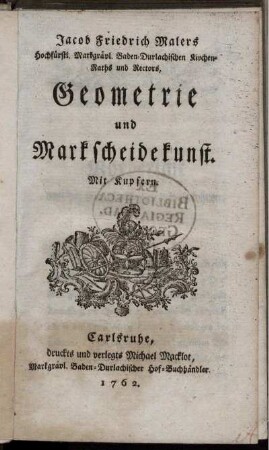 Jacob Friedrich Malers Hochfürstl. Markgrävl. Baden-Durlachischen Kirchen-Raths und Rectors, Geometrie und Markscheidekunst : Mit Kupfern