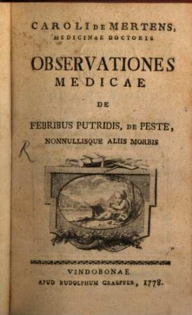 Caroli De Mertens, Medicinae Doctoris Observationes Medicae De Febribus Putridis, De Peste, Nonnullisque Aliis Morbis