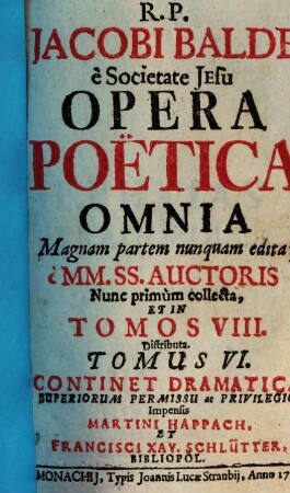 R. P. Jacobi Balde è Societate Jesu Opera Poëtica Omnia : Magnam partem nunquam edita; è MM. SS. Auctoris, 6. Continet Dramatica