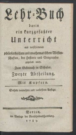 Abth. 2: Lehr-Buch darin ein kurzgefaßter Unterricht aus verschiedenen philosophischen und mathematischen Wissenschaften, der Historie und Geographie gegeben wird