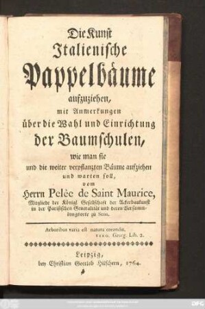 Die Kunst Italienische Pappelbäume aufzuziehen : mit Anmerkungen über die Wahl und Einrichtung der Baumschulen, wie man sie und die weiter verpflanzten Bäume aufziehen und warten soll
